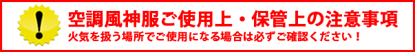 空調風神服ご使用上・保管上の注意事項。火気を扱い場所でご使用になる場合は必ずご確認ください!